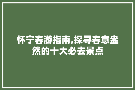 怀宁春游指南,探寻春意盎然的十大必去景点