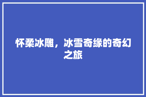 怀柔冰雕，冰雪奇缘的奇幻之旅