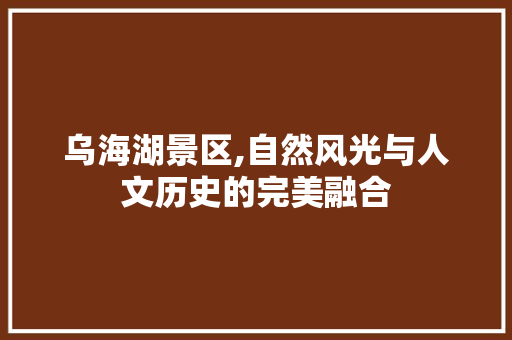 乌海湖景区,自然风光与人文历史的完美融合