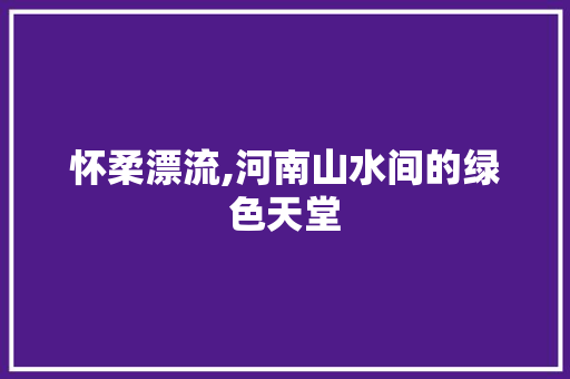 怀柔漂流,河南山水间的绿色天堂