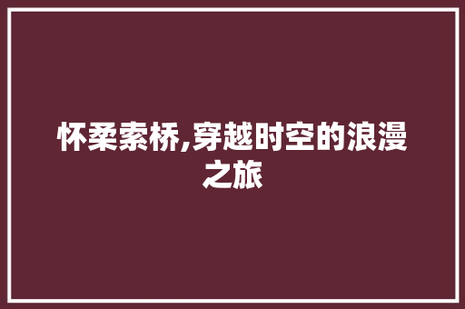 怀柔索桥,穿越时空的浪漫之旅