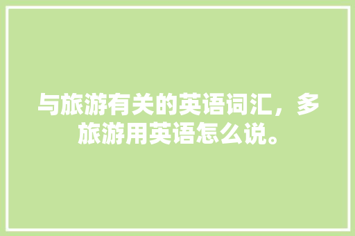 与旅游有关的英语词汇，多旅游用英语怎么说。