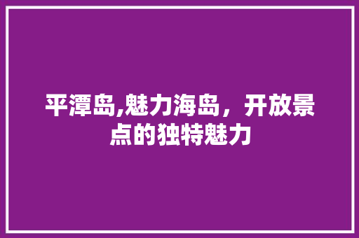 平潭岛,魅力海岛，开放景点的独特魅力