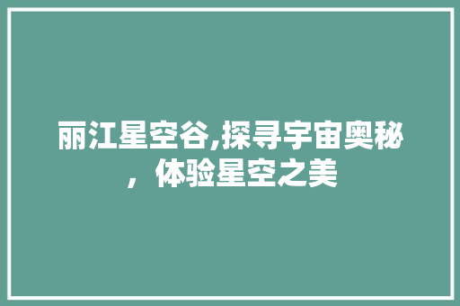 丽江星空谷,探寻宇宙奥秘，体验星空之美