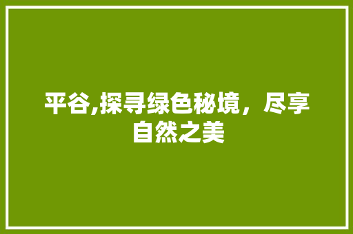 平谷,探寻绿色秘境，尽享自然之美