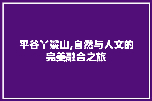 平谷丫鬟山,自然与人文的完美融合之旅