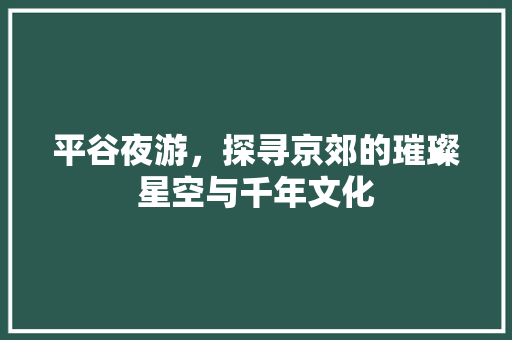 平谷夜游，探寻京郊的璀璨星空与千年文化