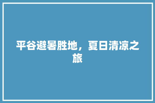 平谷避暑胜地，夏日清凉之旅