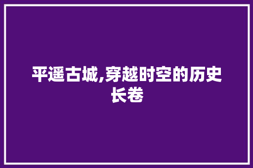 平遥古城,穿越时空的历史长卷