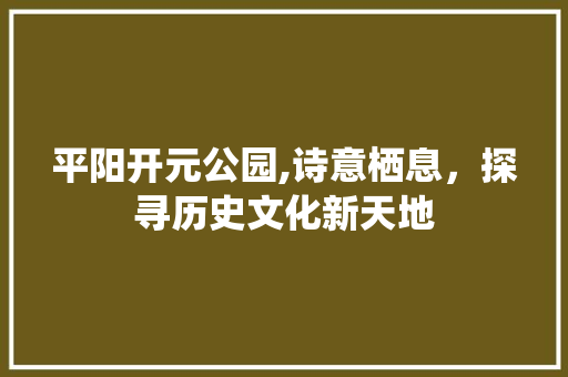 平阳开元公园,诗意栖息，探寻历史文化新天地