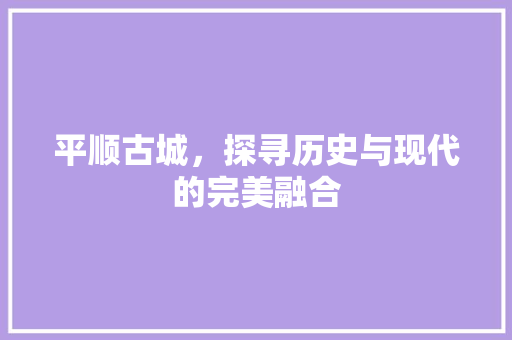 平顺古城，探寻历史与现代的完美融合