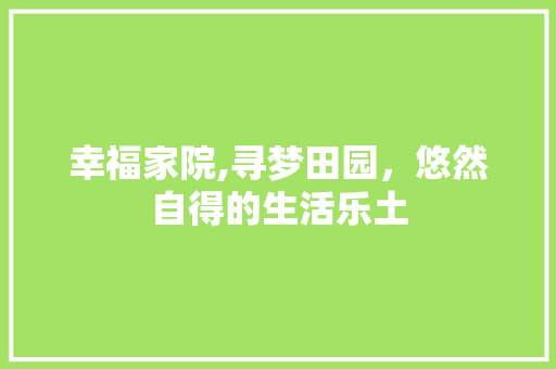 幸福家院,寻梦田园，悠然自得的生活乐土