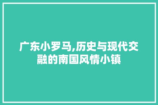 广东小罗马,历史与现代交融的南国风情小镇