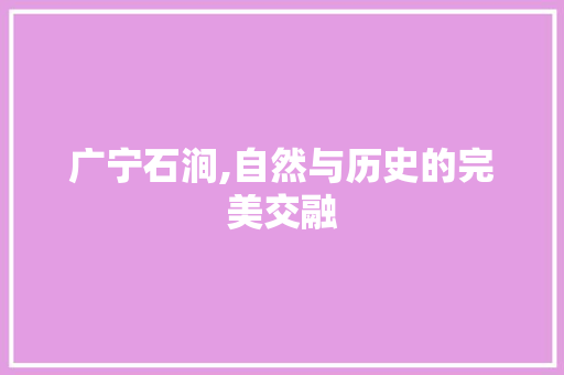 广宁石涧,自然与历史的完美交融