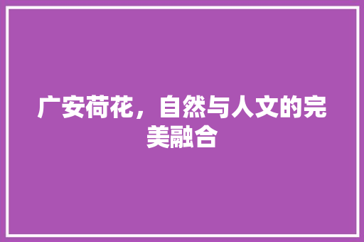 广安荷花，自然与人文的完美融合