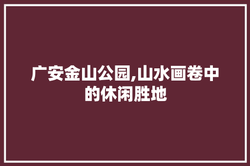 广安金山公园,山水画卷中的休闲胜地