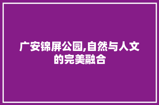 广安锦屏公园,自然与人文的完美融合