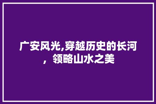 广安风光,穿越历史的长河，领略山水之美