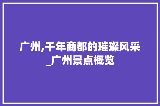 广州,千年商都的璀璨风采_广州景点概览