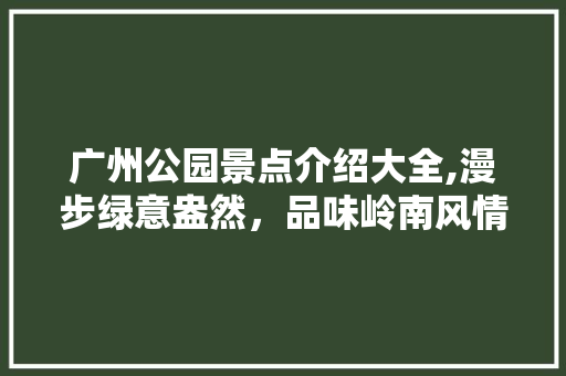 广州公园景点介绍大全,漫步绿意盎然，品味岭南风情