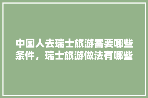 中国人去瑞士旅游需要哪些条件，瑞士旅游做法有哪些。