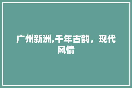 广州新洲,千年古韵，现代风情