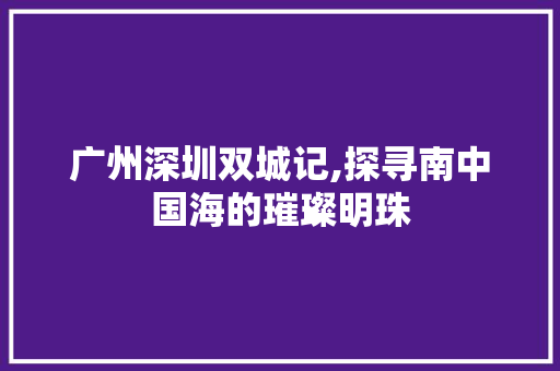 广州深圳双城记,探寻南中国海的璀璨明珠