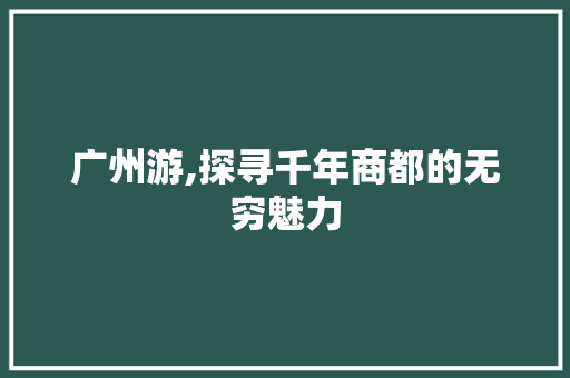 广州游,探寻千年商都的无穷魅力