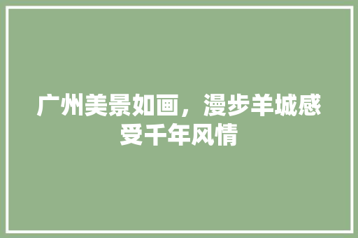 广州美景如画，漫步羊城感受千年风情