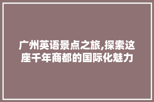 广州英语景点之旅,探索这座千年商都的国际化魅力