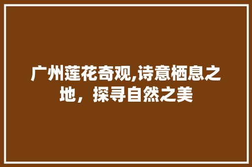 广州莲花奇观,诗意栖息之地，探寻自然之美