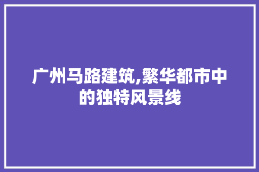 广州马路建筑,繁华都市中的独特风景线