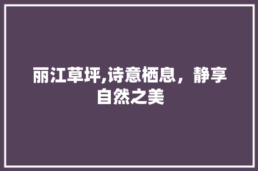 丽江草坪,诗意栖息，静享自然之美