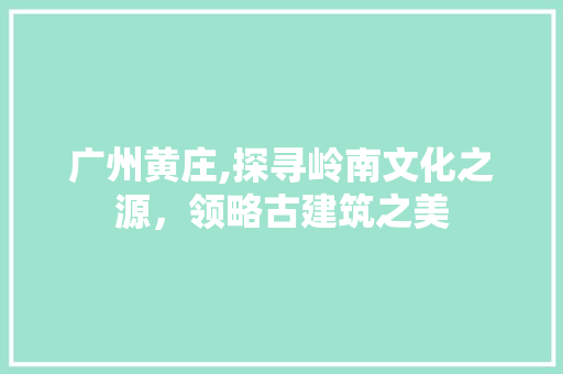 广州黄庄,探寻岭南文化之源，领略古建筑之美