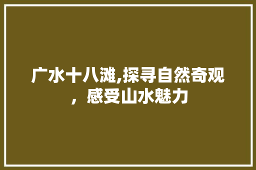 广水十八滩,探寻自然奇观，感受山水魅力