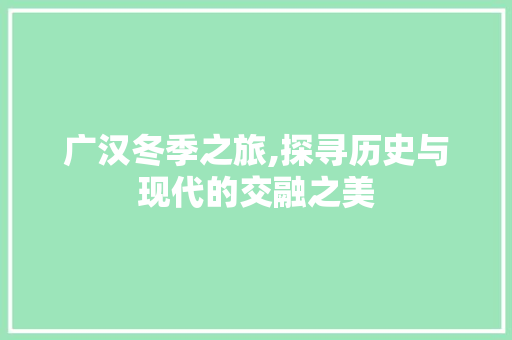 广汉冬季之旅,探寻历史与现代的交融之美