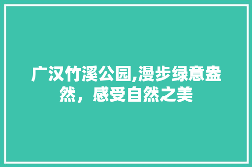 广汉竹溪公园,漫步绿意盎然，感受自然之美