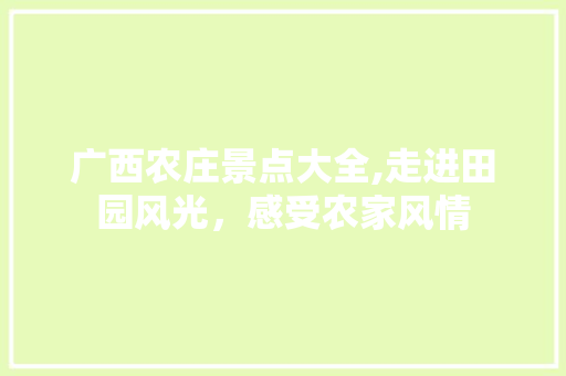 广西农庄景点大全,走进田园风光，感受农家风情  第1张