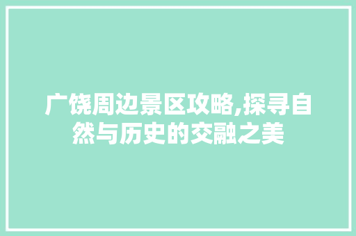 广饶周边景区攻略,探寻自然与历史的交融之美