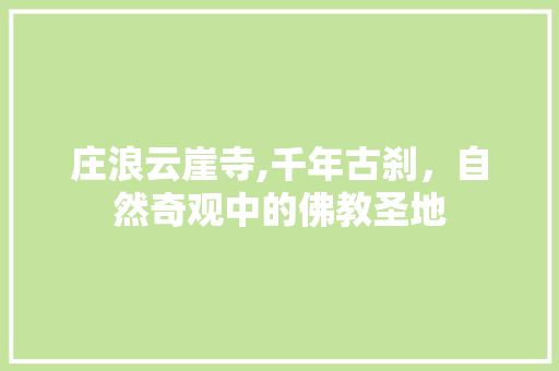 庄浪云崖寺,千年古刹，自然奇观中的佛教圣地