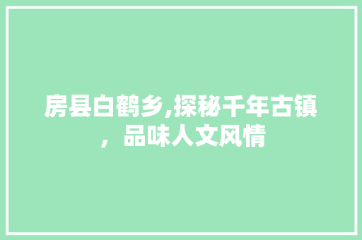 房县白鹤乡,探秘千年古镇，品味人文风情