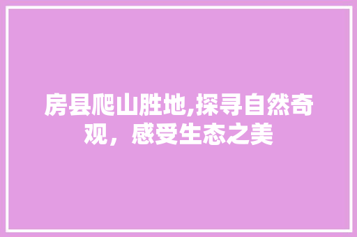 房县爬山胜地,探寻自然奇观，感受生态之美