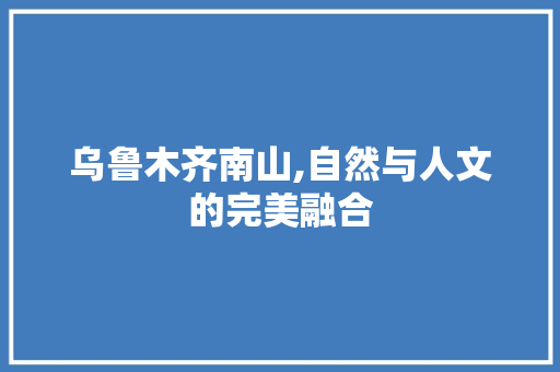 乌鲁木齐南山,自然与人文的完美融合  第1张