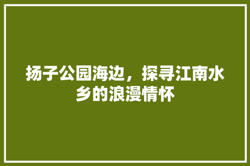 扬子公园海边，探寻江南水乡的浪漫情怀