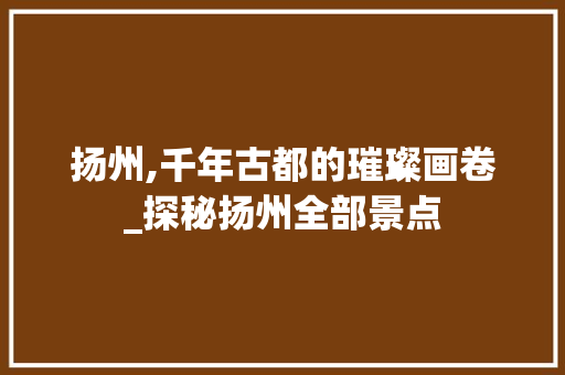 扬州,千年古都的璀璨画卷_探秘扬州全部景点  第1张