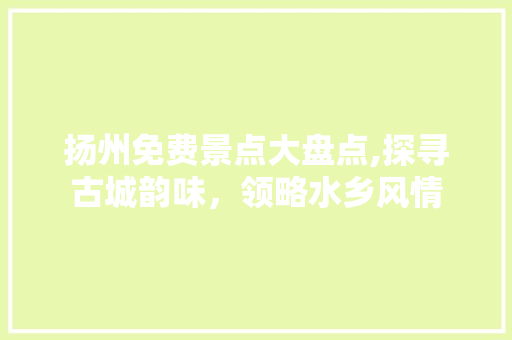 扬州免费景点大盘点,探寻古城韵味，领略水乡风情