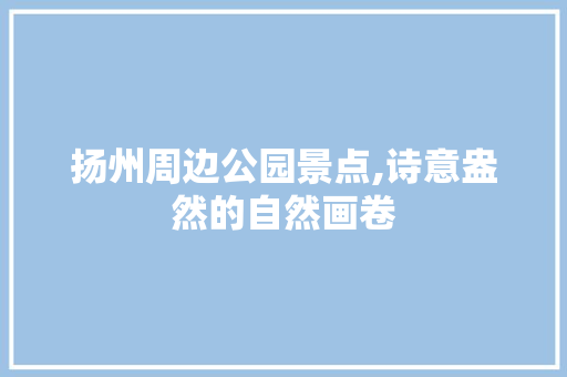 扬州周边公园景点,诗意盎然的自然画卷