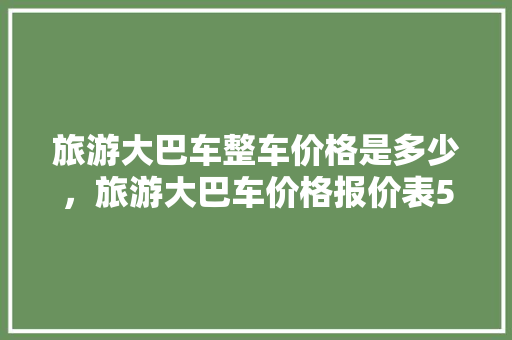 旅游大巴车整车价格是多少，旅游大巴车价格报价表50座。