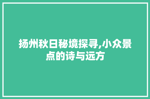 扬州秋日秘境探寻,小众景点的诗与远方