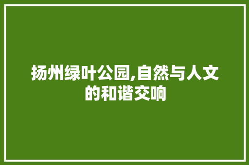 扬州绿叶公园,自然与人文的和谐交响